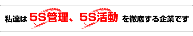 私達は5S管理、5S活動を徹底する企業です